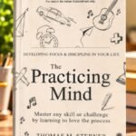 The Practicing Mind – Developing Focus & Discipline in Your Life The Practicing Mind: Developing Focus And Discipline In Your Life: Master any skill or challenge by learning to love the process